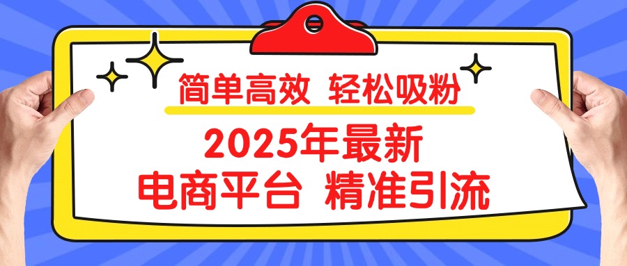 2025年最新电商平台精准引流 简单高效 轻松吸粉泓锦前程-网创项目资源站-副业项目-创业项目-搞钱项目泓锦前程
