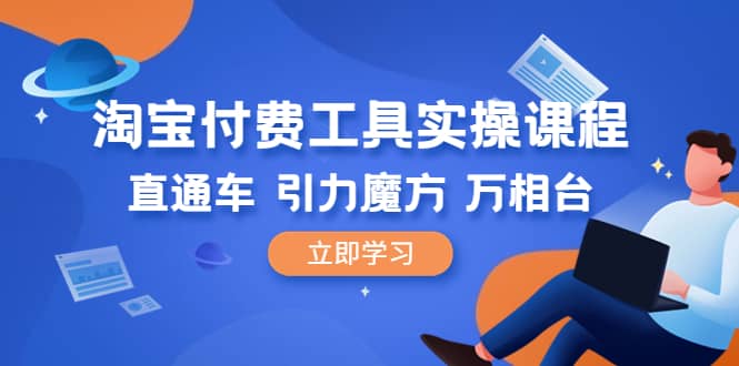 淘宝付费工具·实操课程，直通车-引力魔方-万相台（41节视频课）泓锦前程-网创项目资源站-副业项目-创业项目-搞钱项目泓锦前程