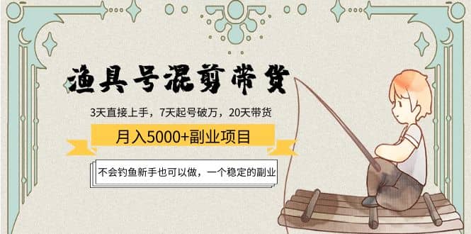 渔具号混剪带货项目：新手也可以做，一个稳定的副业泓锦前程-网创项目资源站-副业项目-创业项目-搞钱项目泓锦前程