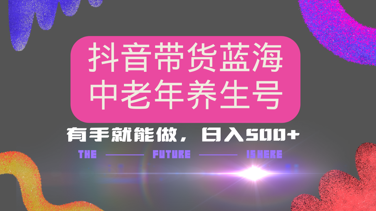抖音带货冷门赛道，用AI做中老年养生号，可矩阵放大，小白也能月入30000+多种变现方式，保姆级教程泓锦前程-网创项目资源站-副业项目-创业项目-搞钱项目泓锦前程
