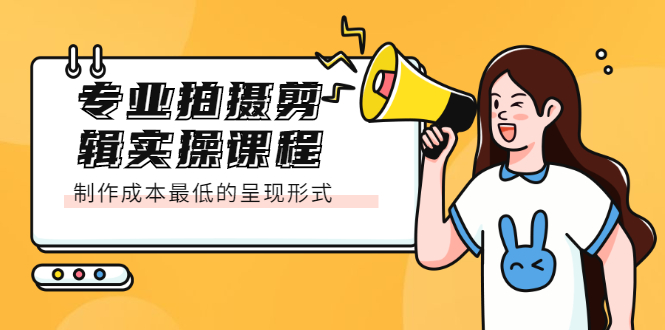 专业拍摄剪辑实操课程：制作成本最低的呈现形式泓锦前程-网创项目资源站-副业项目-创业项目-搞钱项目泓锦前程