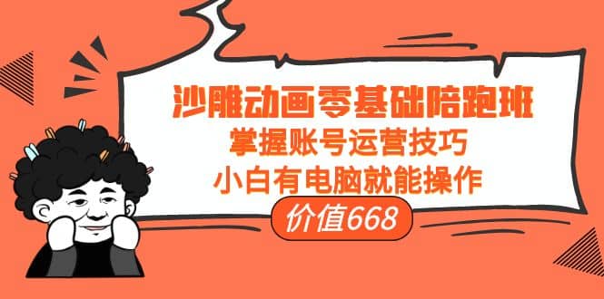 沙雕动画零基础陪跑班，掌握账号运营技巧，小白有电脑就能操作（价值668）泓锦前程-网创项目资源站-副业项目-创业项目-搞钱项目泓锦前程
