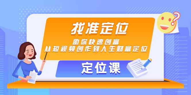 【定位课】找准定位，助你快速创富，从短视频创作到人生财富定位泓锦前程-网创项目资源站-副业项目-创业项目-搞钱项目泓锦前程