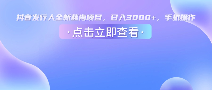 抖音发行人，全新蓝海项目，日入3000+，手机操作泓锦前程-网创项目资源站-副业项目-创业项目-搞钱项目泓锦前程