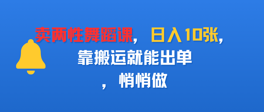 卖两性舞蹈课，日入10张，靠搬运就能出单，悄悄做泓锦前程-网创项目资源站-副业项目-创业项目-搞钱项目泓锦前程