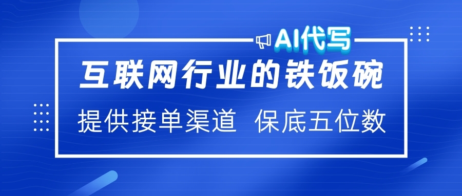 互联网行业的铁饭碗  AI代写 提供接单渠道 保底五位数泓锦前程-网创项目资源站-副业项目-创业项目-搞钱项目泓锦前程