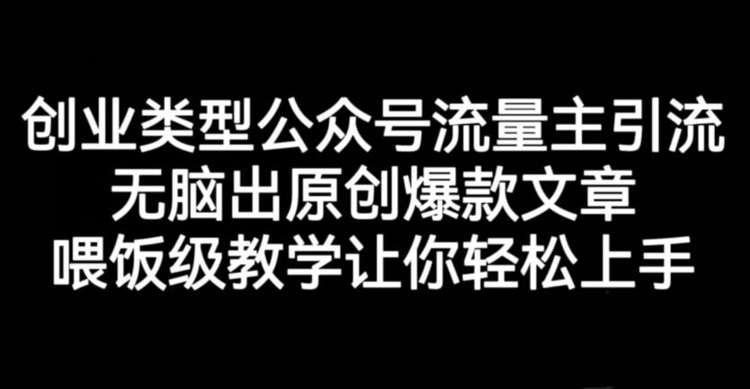 创业类型公众号流量主引流项目，无脑出原创爆款文章，喂饭级教学让你轻松上手【揭秘】泓锦前程-网创项目资源站-副业项目-创业项目-搞钱项目泓锦前程
