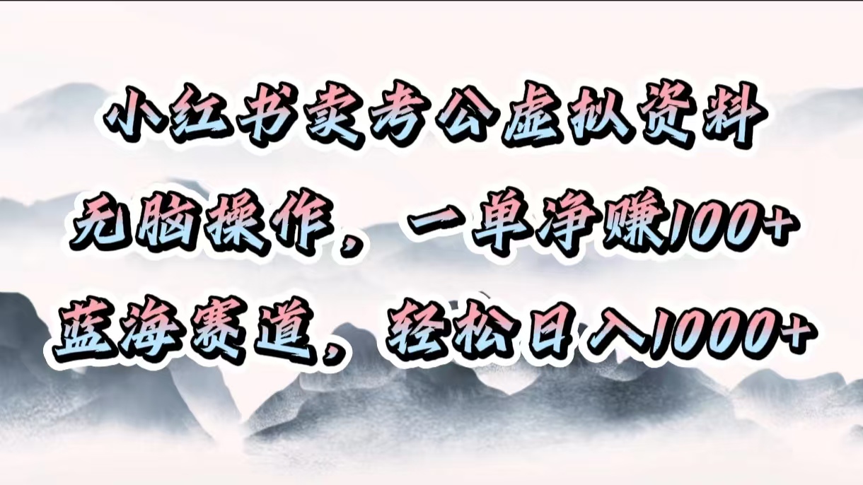 小红书卖考公虚拟资料，无脑操作，一单净赚100+，蓝海赛道，轻松日入1000+泓锦前程-网创项目资源站-副业项目-创业项目-搞钱项目泓锦前程