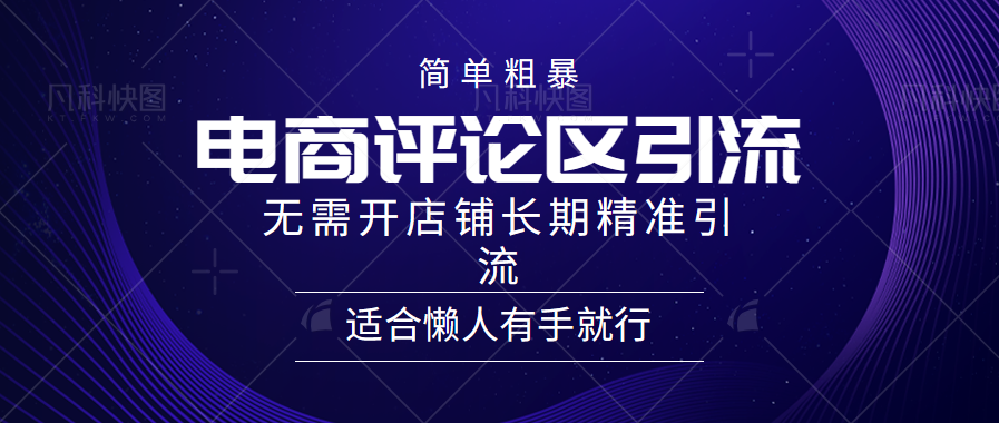 简单粗暴引流-电商平台评论引流大法，精准引流适合懒人有手就行，无需开店铺长期泓锦前程-网创项目资源站-副业项目-创业项目-搞钱项目泓锦前程
