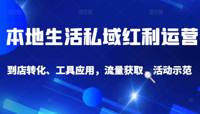 本地生活私域运营课：流量获取、工具应用，到店转化等全方位教学泓锦前程-网创项目资源站-副业项目-创业项目-搞钱项目泓锦前程