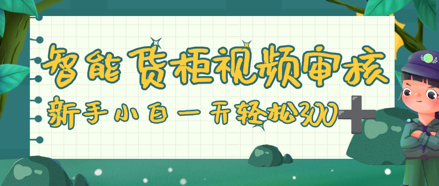 智能货柜视频审核，零门槛，几秒一单，多劳多得，新人小白一天轻松 300+泓锦前程-网创项目资源站-副业项目-创业项目-搞钱项目泓锦前程