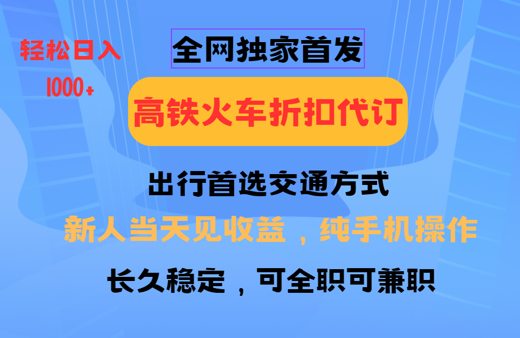 全网独家首发   全国高铁火车折扣代订   新手当日变现  纯手机操作 日入1000+泓锦前程-网创项目资源站-副业项目-创业项目-搞钱项目泓锦前程