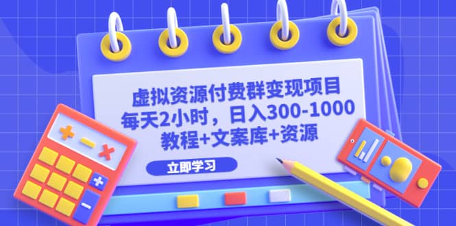 虚拟资源付费群变现项目：每天2小时，日入300-1000+（教程+文案库+资源）泓锦前程-网创项目资源站-副业项目-创业项目-搞钱项目泓锦前程