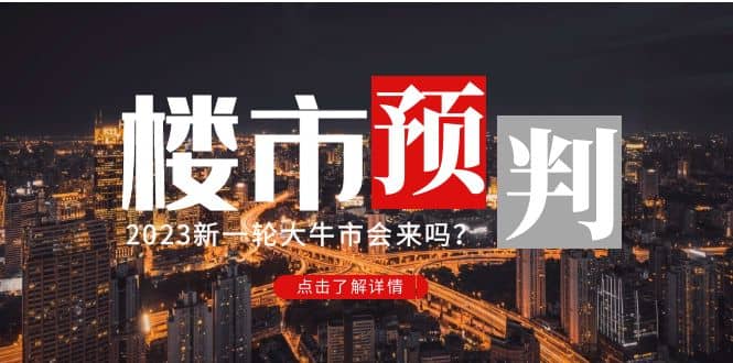 某公众号付费文章《2023楼市预判：新一轮大牛市会来吗？》泓锦前程-网创项目资源站-副业项目-创业项目-搞钱项目泓锦前程