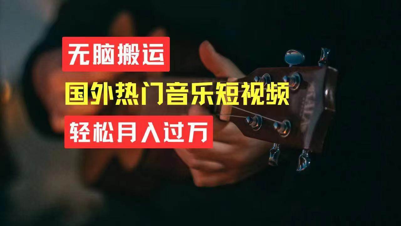 无脑搬运国外热门音乐短视频，轻松月入过万泓锦前程-网创项目资源站-副业项目-创业项目-搞钱项目泓锦前程