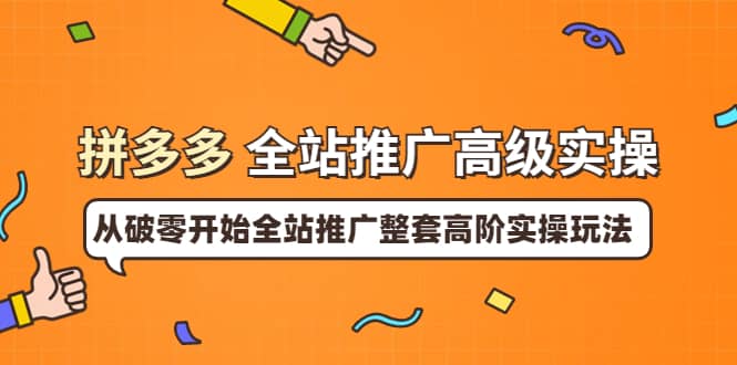 拼多多全站推广高级实操：从破零开始全站推广整套高阶实操玩法泓锦前程-网创项目资源站-副业项目-创业项目-搞钱项目泓锦前程