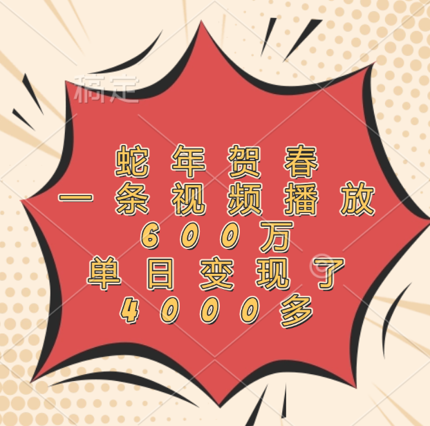 蛇年贺春，一条视频播放600万，单日变现了4000多泓锦前程-网创项目资源站-副业项目-创业项目-搞钱项目泓锦前程