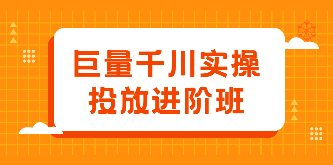 巨量千川实操投放进阶班，投放策略、方案，复盘模型和数据异常全套解决方法泓锦前程-网创项目资源站-副业项目-创业项目-搞钱项目泓锦前程