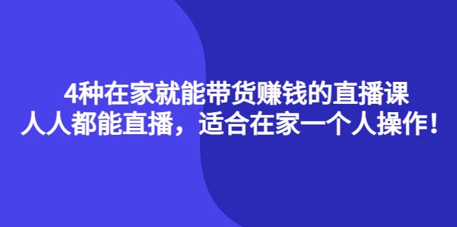 4种在家就能带货赚钱的直播课，人人都能直播，适合在家一个人操作！泓锦前程-网创项目资源站-副业项目-创业项目-搞钱项目泓锦前程