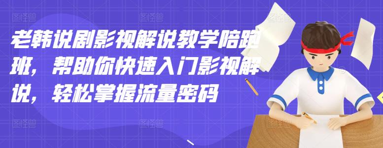 老韩说剧影视解说教学陪跑班，帮助你快速入门影视解说，轻松掌握流量密码泓锦前程-网创项目资源站-副业项目-创业项目-搞钱项目泓锦前程