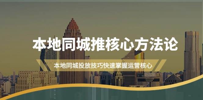 本地同城·推核心方法论，本地同城投放技巧快速掌握运营核心（16节课）泓锦前程-网创项目资源站-副业项目-创业项目-搞钱项目泓锦前程