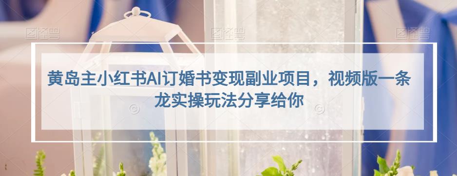 小红书AI订婚书变现副业项目，视频版一条龙实操玩法分享给你泓锦前程-网创项目资源站-副业项目-创业项目-搞钱项目泓锦前程