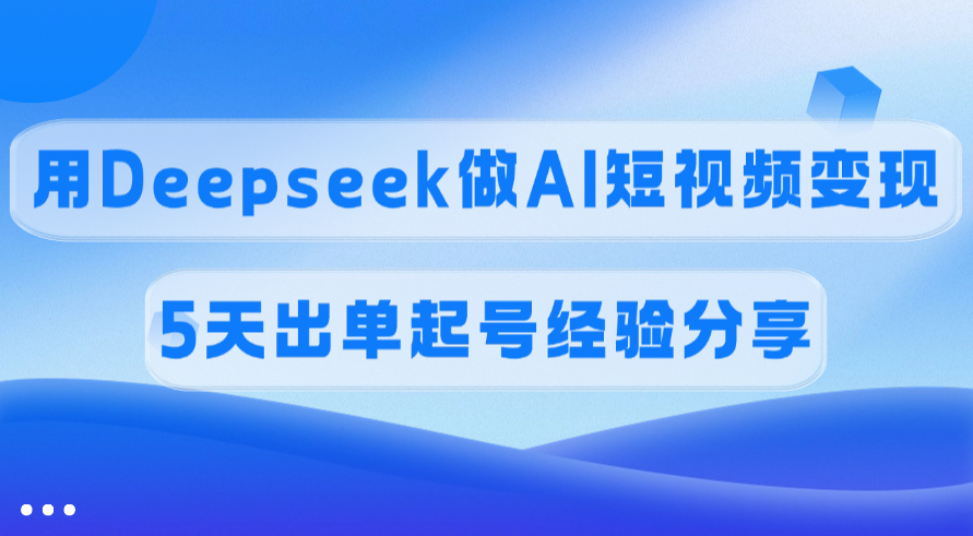 佣金45%，用Deepseek做AI短视频变现，5天出单起号经验分享泓锦前程-网创项目资源站-副业项目-创业项目-搞钱项目泓锦前程