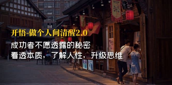 开·悟-做个人间·清醒2.0 成功者不透露的秘密 看透本质 了解人性 升级思维泓锦前程-网创项目资源站-副业项目-创业项目-搞钱项目泓锦前程