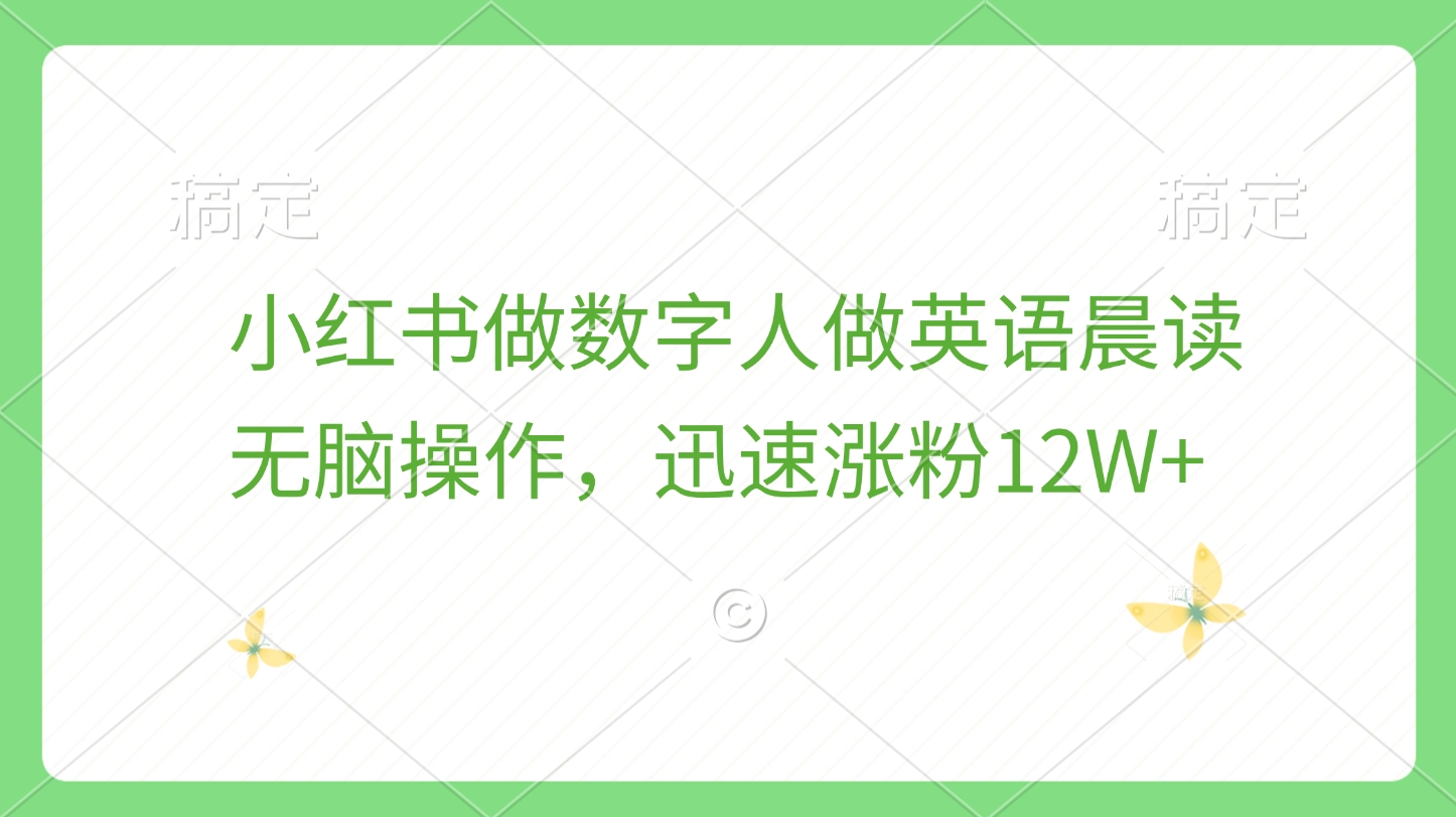 小红书做数字人做英语晨读，无脑操作，迅速涨粉12W+泓锦前程-网创项目资源站-副业项目-创业项目-搞钱项目泓锦前程