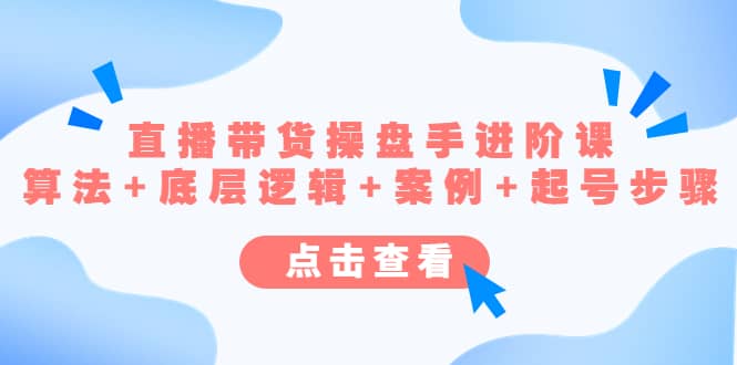 直播带货/操盘手/进阶课，算法+底层逻辑+案例+起号步骤泓锦前程-网创项目资源站-副业项目-创业项目-搞钱项目泓锦前程