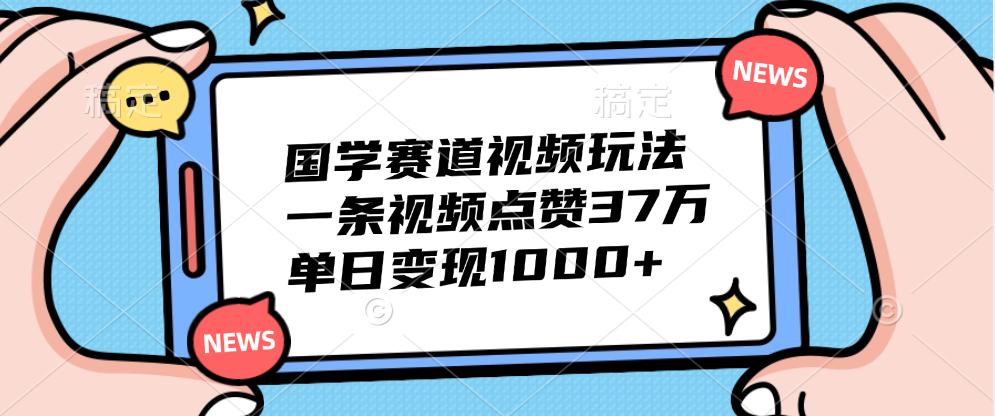 国学赛道视频玩法，单日变现1000+，一条视频点赞37万泓锦前程-网创项目资源站-副业项目-创业项目-搞钱项目泓锦前程