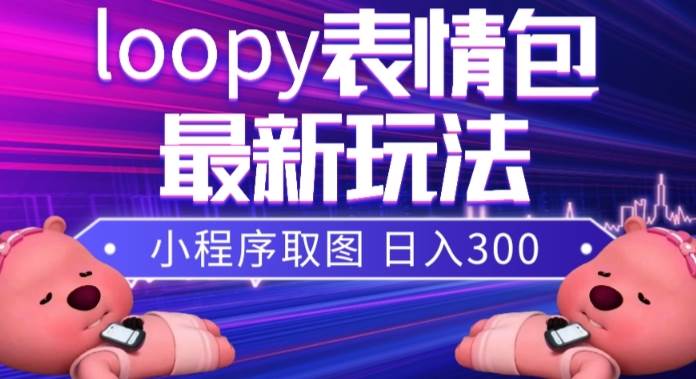 小狸猫loopy表情包小程序取图玩法，最新出的表情包素材泓锦前程-网创项目资源站-副业项目-创业项目-搞钱项目泓锦前程