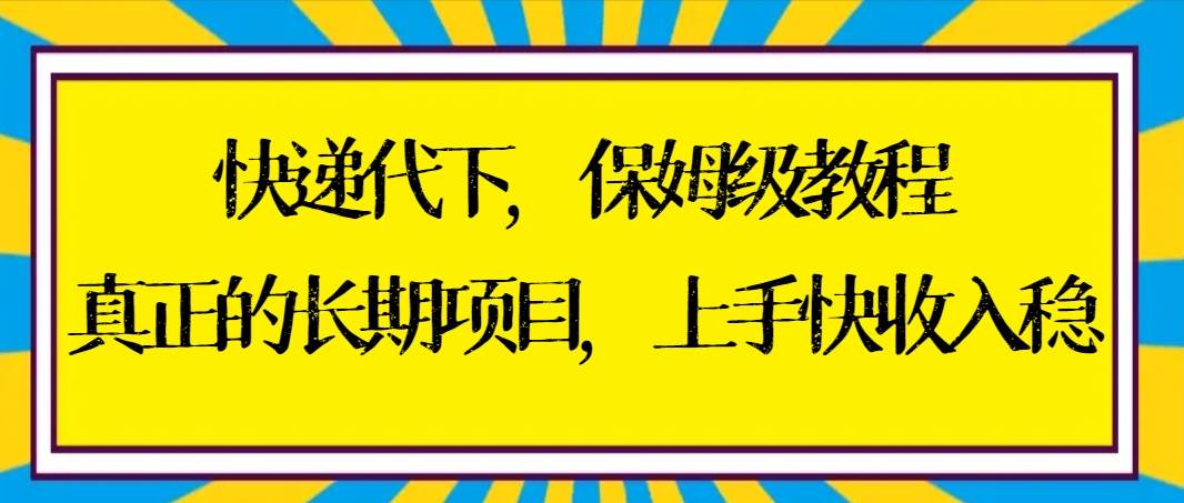快递代下保姆级教程，真正的长期项目，上手快收入稳【实操+渠道】泓锦前程-网创项目资源站-副业项目-创业项目-搞钱项目泓锦前程