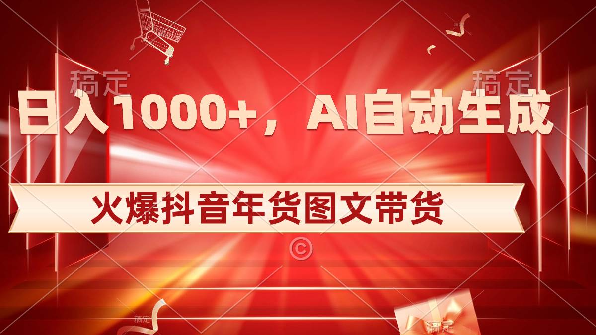 日入1000+火爆抖音年货图文带货，AI自动生成自己的年货原创图文泓锦前程-网创项目资源站-副业项目-创业项目-搞钱项目泓锦前程