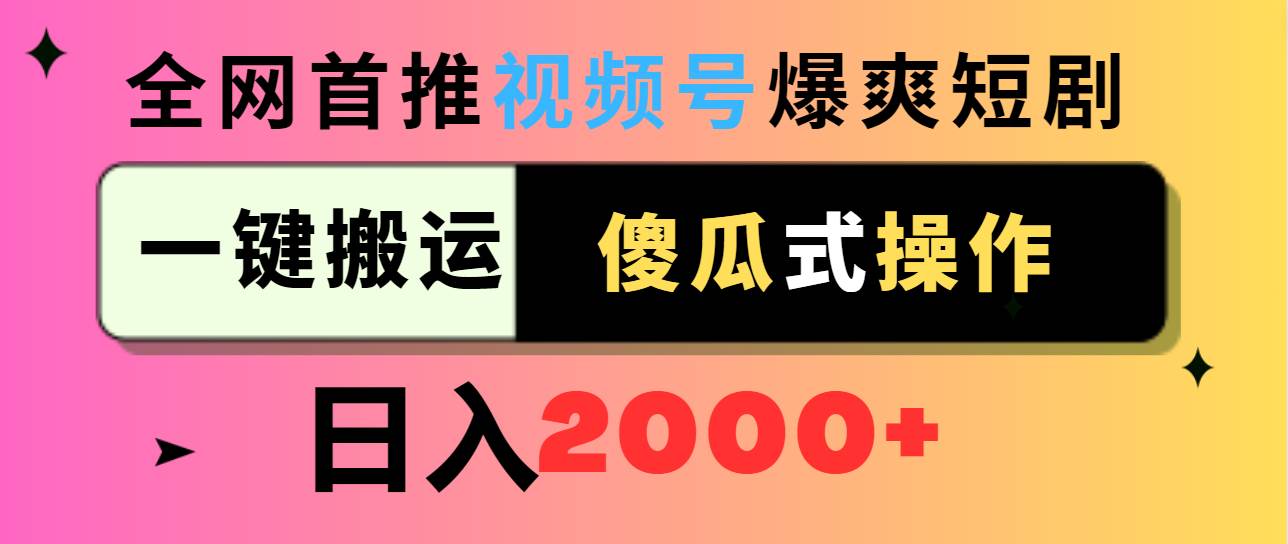 视频号爆爽短剧推广，一键搬运，傻瓜式操作，日入2000+泓锦前程-网创项目资源站-副业项目-创业项目-搞钱项目泓锦前程