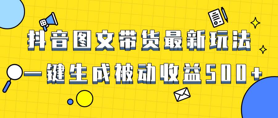 爆火抖音图文带货项目，最新玩法一键生成，单日轻松被动收益500+泓锦前程-网创项目资源站-副业项目-创业项目-搞钱项目泓锦前程