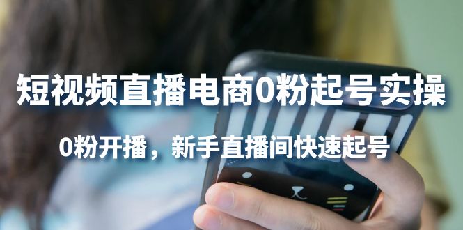 短视频直播电商0粉起号实操，0粉开播，新手直播间快速起号泓锦前程-网创项目资源站-副业项目-创业项目-搞钱项目泓锦前程