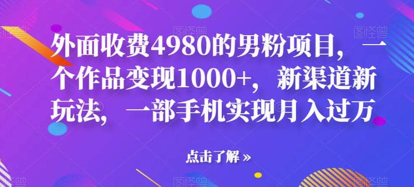 外面收费4980的男粉项目，一个作品变现1000+，新渠道新玩法，一部手机实现月入过万【揭秘】泓锦前程-网创项目资源站-副业项目-创业项目-搞钱项目泓锦前程