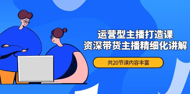月销千万操盘手-运营型主播打造课，资深带货主播精细化讲解（20节课）泓锦前程-网创项目资源站-副业项目-创业项目-搞钱项目泓锦前程