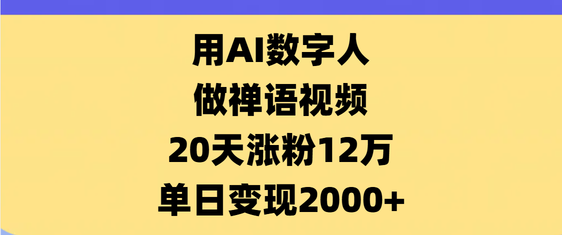 AI数字人，禅语视频，20天涨粉12万，单日变现2000+泓锦前程-网创项目资源站-副业项目-创业项目-搞钱项目泓锦前程