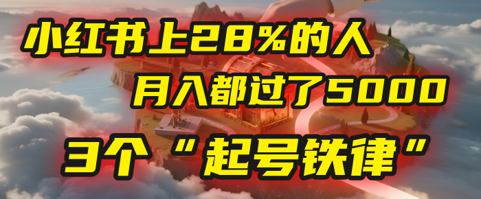 小红书上28%的人，月入都过了5000，我扒出了他们共同遵守的3个“起号铁律”泓锦前程-网创项目资源站-副业项目-创业项目-搞钱项目泓锦前程