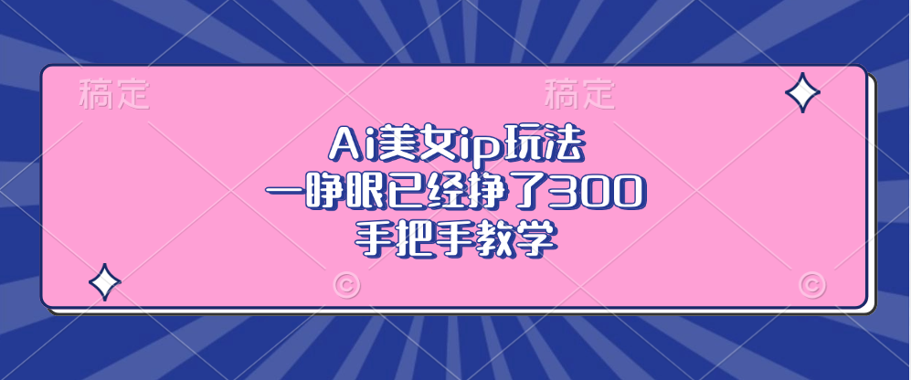 Ai美女ip玩法，一睁眼已经挣了300，手把手教学！泓锦前程-网创项目资源站-副业项目-创业项目-搞钱项目泓锦前程