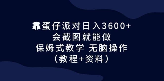 靠蛋仔派对日入3600+，会截图就能做，保姆式教学 无脑操作（教程+资料）泓锦前程-网创项目资源站-副业项目-创业项目-搞钱项目泓锦前程