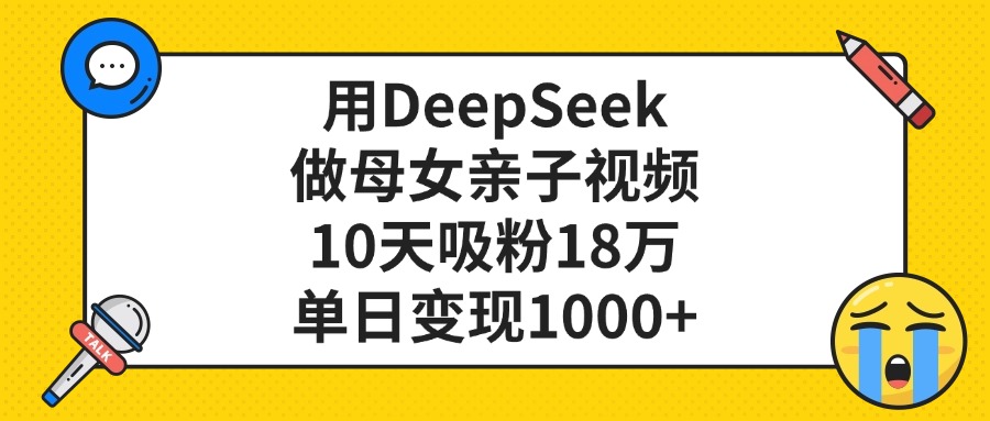 用DeepSeek做母女亲子视频，单日变现1000+，10天吸粉18万泓锦前程-网创项目资源站-副业项目-创业项目-搞钱项目泓锦前程