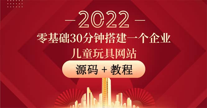 零基础30分钟搭建一个企业儿童玩具网站：助力传统企业开拓线上销售(附源码)泓锦前程-网创项目资源站-副业项目-创业项目-搞钱项目泓锦前程