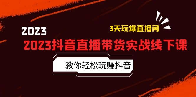 2023抖音直播带货实战线下课：教你轻松玩赚抖音，3天玩爆·直播间泓锦前程-网创项目资源站-副业项目-创业项目-搞钱项目泓锦前程