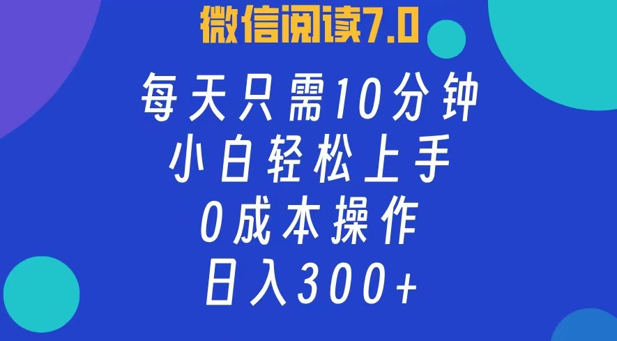 微信阅读7.0，每日10分钟，日收入300+，0成本小白轻松上手泓锦前程-网创项目资源站-副业项目-创业项目-搞钱项目泓锦前程