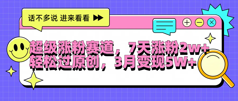 超级涨粉赛道，每天半小时，7天涨粉2W+，轻松过原创，3月变现5W+泓锦前程-网创项目资源站-副业项目-创业项目-搞钱项目泓锦前程