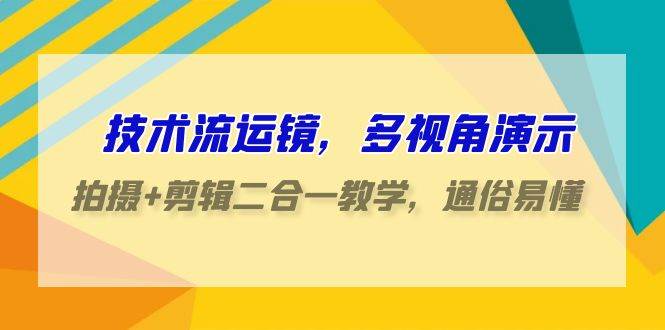 技术流-运镜，多视角演示，拍摄+剪辑二合一教学，通俗易懂（70节课）泓锦前程-网创项目资源站-副业项目-创业项目-搞钱项目泓锦前程