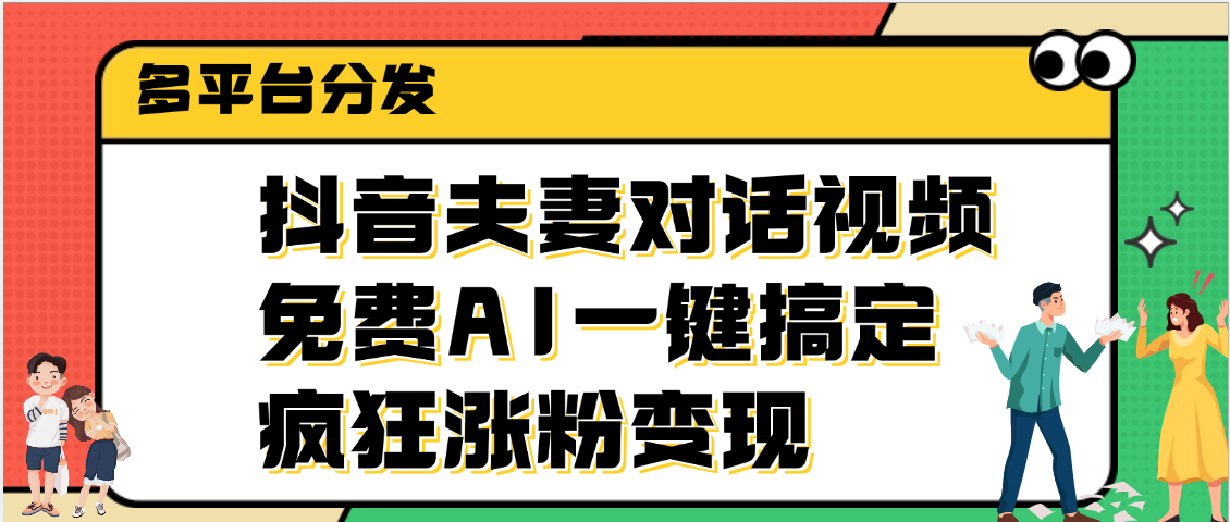 抖音夫妻对话视频，免费AI一键搞定，多平台分发，疯狂涨粉变现泓锦前程-网创项目资源站-副业项目-创业项目-搞钱项目泓锦前程